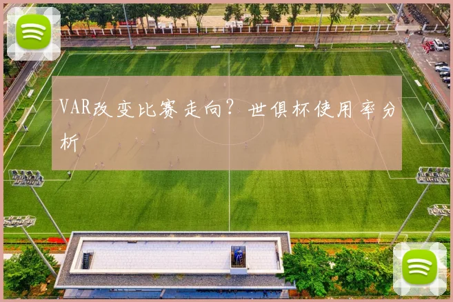 VAR改变比赛走向？世俱杯使用率分析