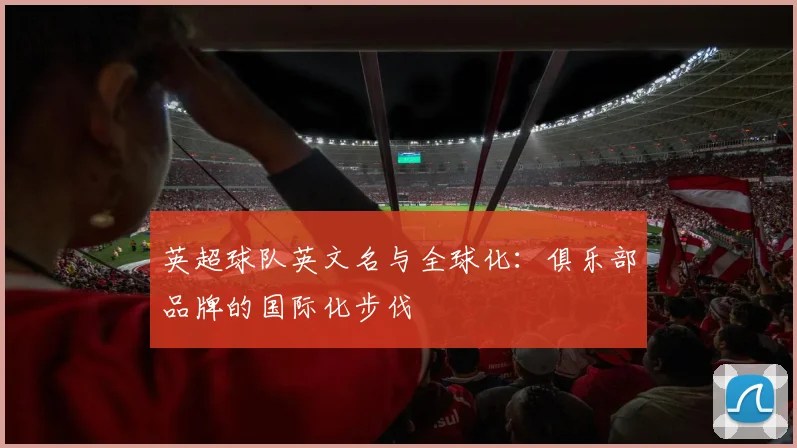 英超球队英文名与全球化：俱乐部品牌的国际化步伐