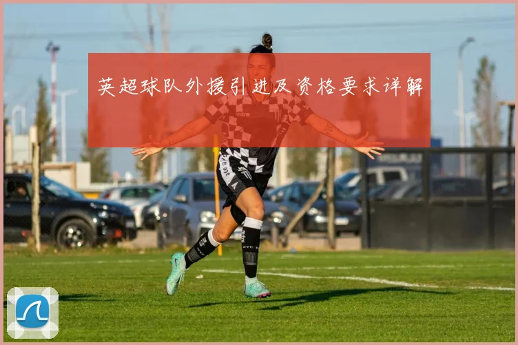 英超球队外援引进及资格要求详解