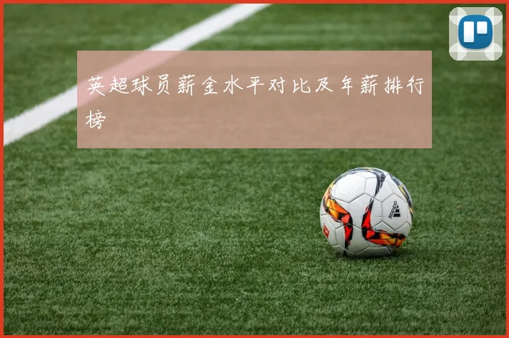 英超球员薪金水平对比及年薪排行榜