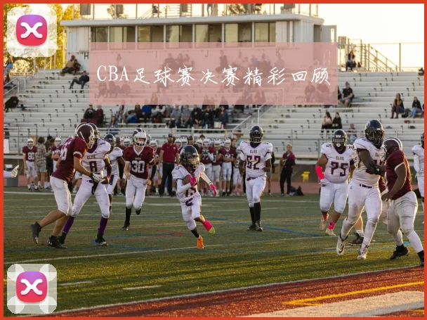 CBA足球赛决赛精彩回顾