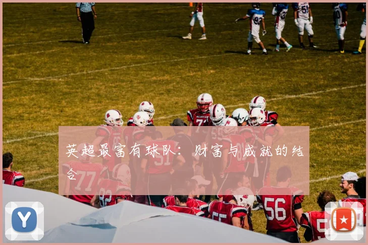 英超最富有球队：财富与成就的结合