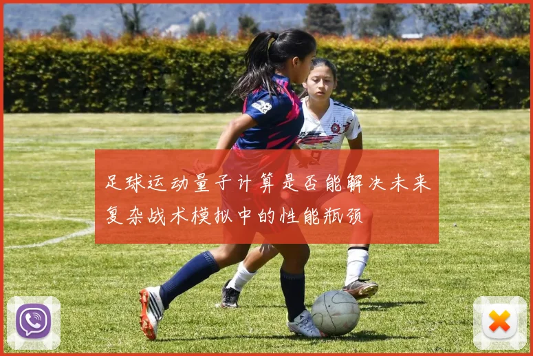 足球运动量子计算是否能解决未来复杂战术模拟中的性能瓶颈