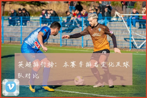 英超排行榜：本赛季排名变化及球队对比