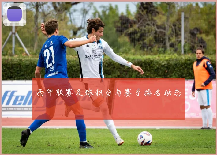 西甲联赛足球积分与赛季排名动态