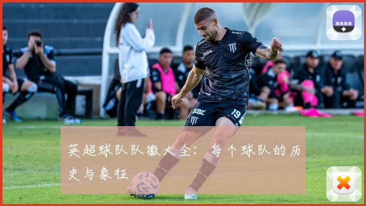 英超球队队徽大全：每个球队的历史与象征