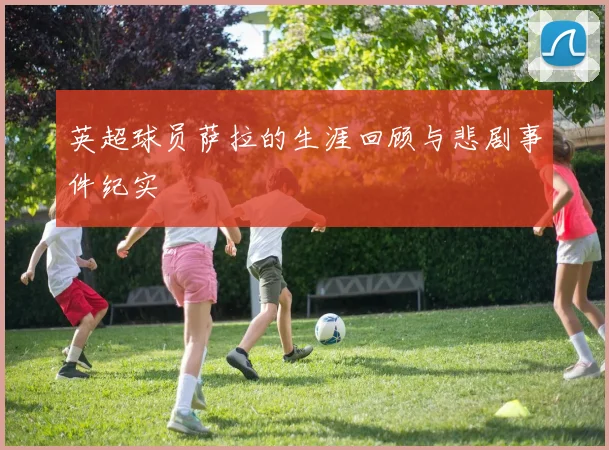 英超球员萨拉的生涯回顾与悲剧事件纪实