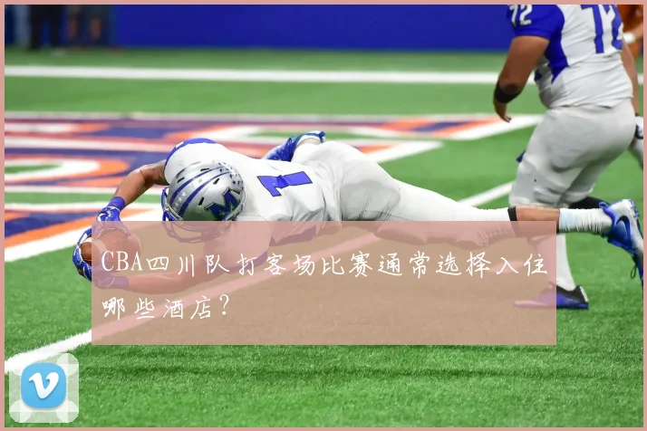 CBA四川队打客场比赛通常选择入住哪些酒店？