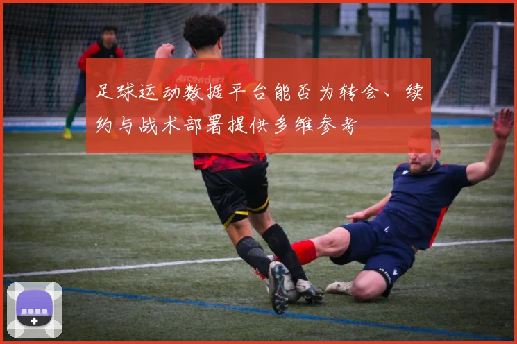 足球运动数据平台能否为转会、续约与战术部署提供多维参考